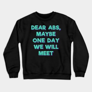 Dear Abs, Maybe One Day We Will Meet Crewneck Sweatshirt